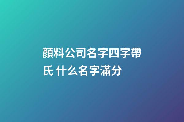 顏料公司名字四字帶氏 什么名字滿分-第1張-公司起名-玄機(jī)派